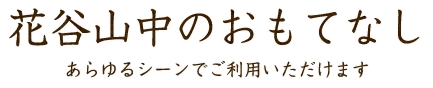 花谷山中のおもてなし あらゆるシーンでご利用いただけます