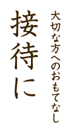 大切な方へのおもてなし～接待に