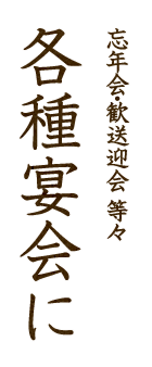 忘年会・歓送迎会 等々 各種宴会に