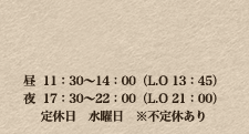 昼  11：30～14：00（L.O 13：30）夜  18：00～22：00（L.O 21：00）定休日　水曜日　夜の営業は完全予約制