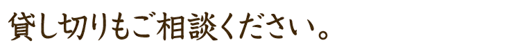 貸し切りもご相談ください。
